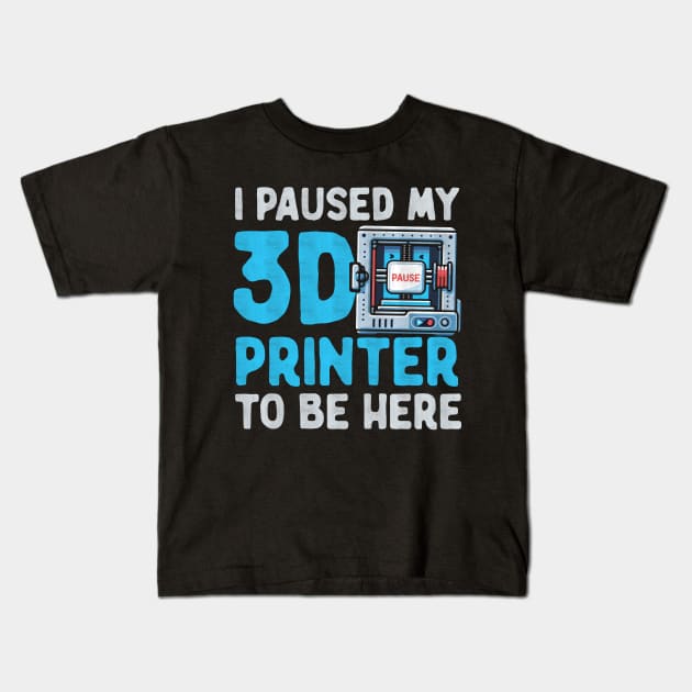 I Paused My 3D Printer To Be Here Kids T-Shirt by Depot33